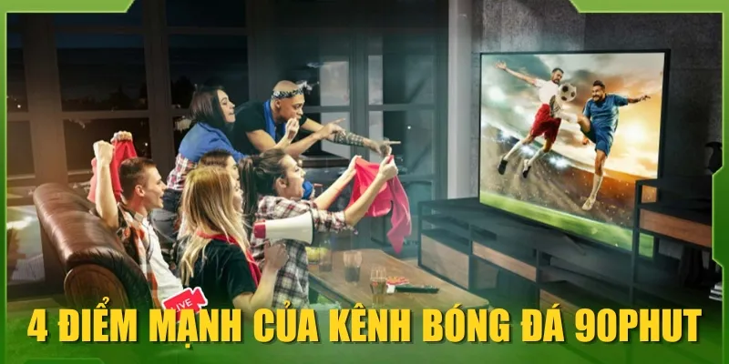 4 điểm mạnh của kênh bóng đá 90phut